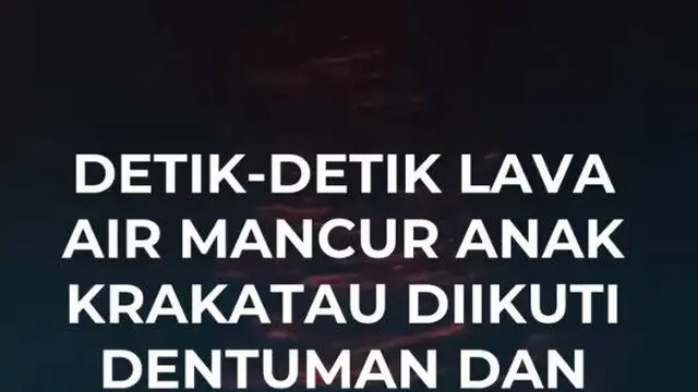 Detik-detik Lava Air Mancur Anak Krakatau Diikuti Dentuman dan Gemuruh