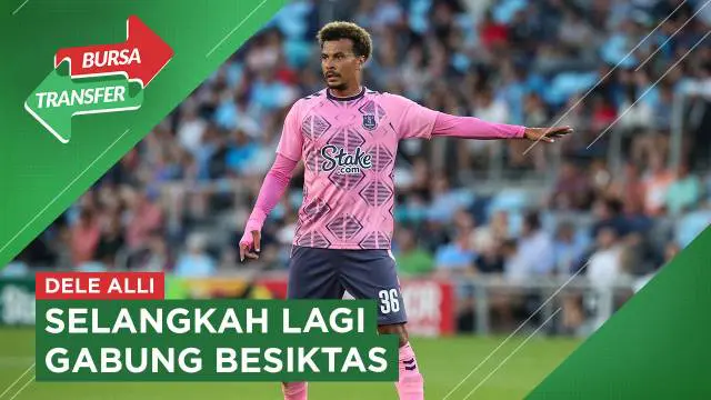 VIDEO Bursa Transfer: Baru Sebentar di Everton, Dele Alli Dipinjamkan ke Besiktas