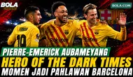 Hero of The Dark Times, Pierre-Emerick Aubameyang Kenang Momen Saat Jadi Pahlawan Barcelona