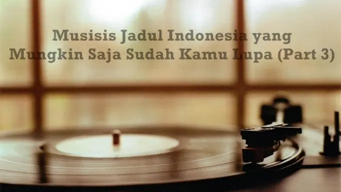 Musisi Indonesia yang Mungkin Saja Sudah Kamu Lupain (Part 3)