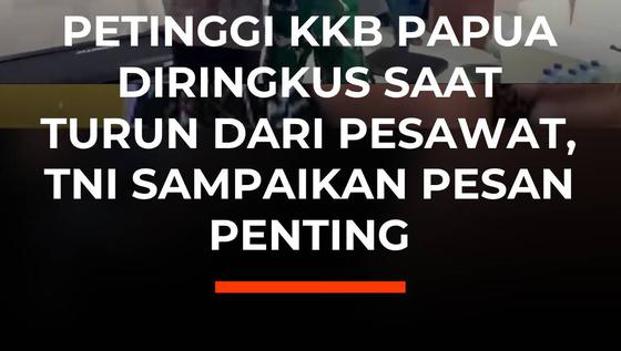 PETINGGI KKB PAPUA DIRINGKUS SAAT TURUN DARI PESAWAT, TNI SAMPAIKAN PESAN PENTING
