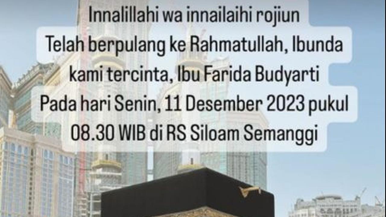 "Innalillahi wa innailaihi rojiun. Telah berpulang ke Rahmatullah, Ibunda kami tercinta, Ibu Farida Budyarti. Pada Senin, 11 Desember 2023 pukul 08.30 WIB di RS Siloam Semanggi,"