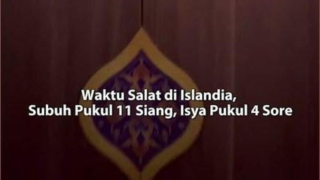 Waktu Salat di Islandia, Subuh Pukul 11 Siang, Isya Pukul 4 Sore