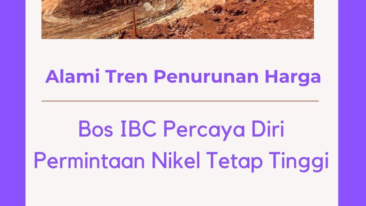 Alami Tren Penurunan Harga, Bos IBC Percaya Diri Permintaan Nikel Tetap Tinggi