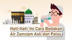 Hati-Hati, Ini Cara Bedakan Air Zamzam Asli Dan Palsu