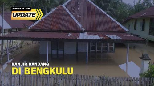 Liputan6 Update: Banjir Bandang di Bengkulu