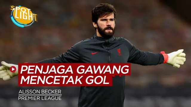 VIDEO: 4 Kiper yang Mencetak Gol di Premier League, Terbaru Ada Alisson Becker