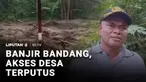 Banjir bandang membuat ruas jalan penghubung 10 desa terputus. Banjir membuat pasien terpaksa digendong warga karena kendaraan tidak bisa melintas.