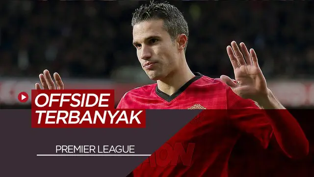 MOTION GRAFIS : Termasuk Robin van Persie, Berikut Pemain dengan Jumlah Offside Terbanyak di Premier League