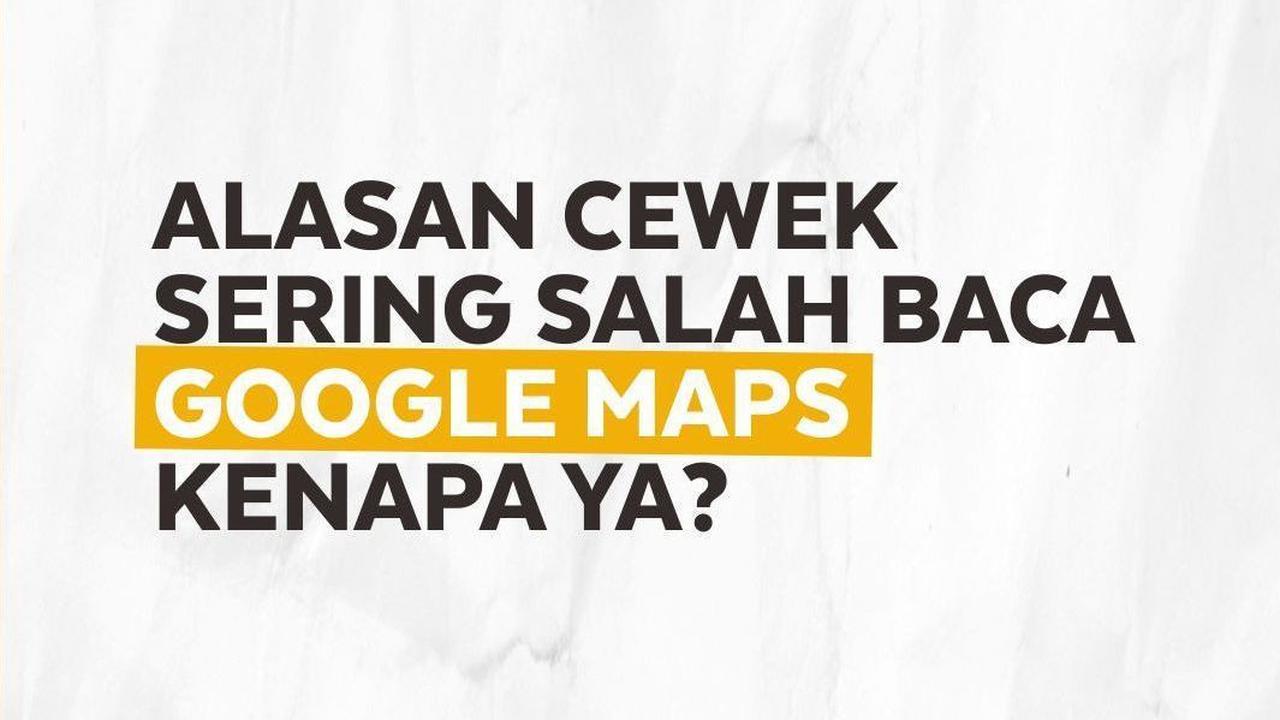 Alasan Cewek Sering Salah Baca Google Maps, Kenapa Ya?