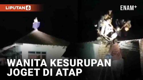 VIDEO: Geger Wanita Joget di Atap Rumah Dini Hari, Diduga Kesurupan Usai Hilang Sejak Maghrib