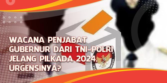 VIDEO Headline: Wacana Penjabat Gubernur dari TNI-Polri Jelang Pilkada 2024, Urgensinya?
