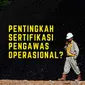 Gencarnya pelatihan bagi pengawas operasional di industri pertambangan guna memperoleh sertifikasi bisa jadi memunculkan pertanyaan di benak banyak pihak awam.