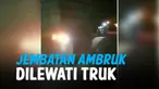 DETIK-DETIK JEMBATAN AMBRUK DILEWATI TRUK BERMUATAN PENUH