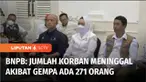 BNPB mengumumkan adanya kenaikan jumlah korban meninggal dunia akibat gempa di Kabupaten Cianjur, Jawa Barat. Kepala BNPB Suharyanto mengatakan, berdasarkan data pada Rabu (23/11), jumlah korban meninggal dunia yang telah ditemukan adalah 271 orang.