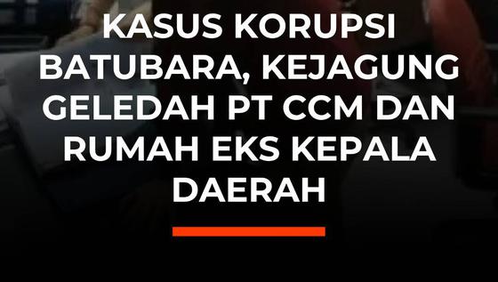 Kasus Korupsi Batubara, Kejagung Geledah PT CCM dan Rumah Eks Kepala Daerah