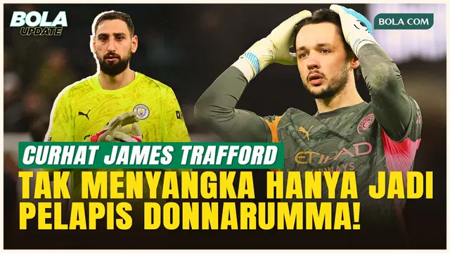 Curhat James Trafford: Dari Starter Hanya Jadi Pelapis Donnarumma di Manchester City