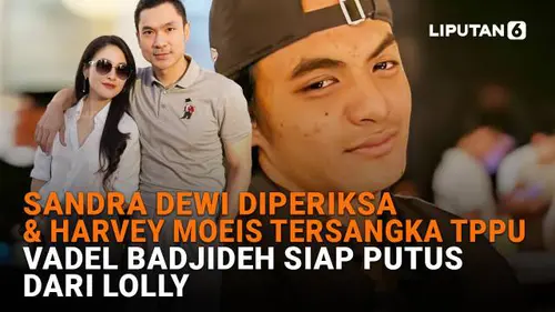Sandra Dewi Diperiksa &amp; Harvey Moeis Tersangka TPPU, Vadel Badjideh Siap Putus dari Lolly