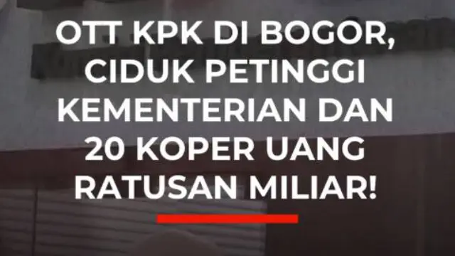OTT KPK di Bogor, Ciduk Petinggi Kementerian dan 20 Koper Uang Ratusan Miliar!