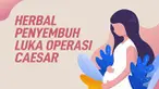Melahirkan dengan operasi caesar meninggalkan dampak. Penyembuhan lukanya butuh waktu lama. Namun bisa sederet bahan herbal ini dipercaya mampu menyembuhkannya.