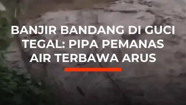 Banjir Bandang di Guci Tegal: Pipa Pemanas Air Terbawa Arus